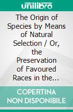 The Origin of Species by Means of Natural Selection / Or, the Preservation of Favoured Races in the Struggle for Life, 6th Edition. E-book. Formato PDF ebook