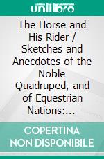 The Horse and His Rider / Sketches and Anecdotes of the Noble Quadruped, and of Equestrian Nations: (Illustrated Edition). E-book. Formato PDF ebook di Rollo Springfield