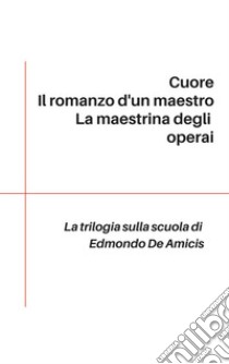 Trilogia sulla scuola: Cuore - Il romanzo d'un maestro - La maestrina degli operai. E-book. Formato Mobipocket ebook di Edmondo De Amicis