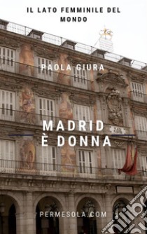 Madrid è donnaIl lato femminile del mondo. E-book. Formato Mobipocket ebook di Paola Giura