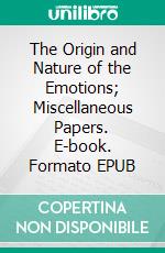 The Origin and Nature of the Emotions; Miscellaneous Papers. E-book. Formato PDF ebook di George Washington Crile