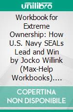 Workbook for Extreme Ownership: How U.S. Navy SEALs Lead and Win by Jocko Willink (Max-Help Workbooks). E-book. Formato EPUB ebook di Maxhelp