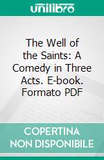 The Well of the Saints: A Comedy in Three Acts. E-book. Formato Mobipocket