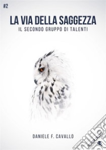 La via della SaggezzaIl secondo gruppo di Talenti. E-book. Formato EPUB ebook di Daniele F. Cavallo