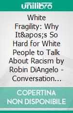 White Fragility: Why It's So Hard for White People to Talk About Racism by Robin DiAngelo | Conversation Starters. E-book. Formato EPUB ebook di dailyBooks