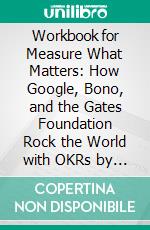 Workbook for Measure What Matters: How Google, Bono, and the Gates Foundation Rock the World with OKRs by John Doerr (Max-Help Workbooks). E-book. Formato EPUB ebook di Maxhelp