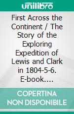 First Across the Continent / The Story of the Exploring Expedition of Lewis and Clark in 1804-5-6. E-book. Formato PDF ebook di Noah Brooks