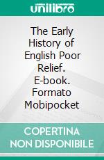 The Early History of English Poor Relief. E-book. Formato Mobipocket ebook