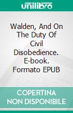 Walden, And  On The Duty Of Civil Disobedience. E-book. Formato EPUB ebook di  Henry David Thoreau