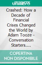 Crashed: How a Decade of Financial Crises Changed the World by Adam Tooze | Conversation Starters. E-book. Formato EPUB ebook di dailyBooks