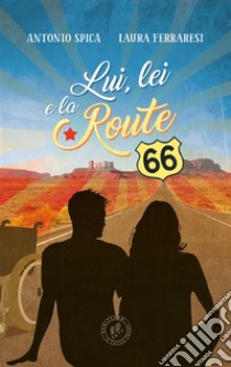 Lui, lei e la Route 66. E-book. Formato EPUB ebook di Antonio Spica