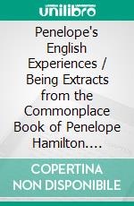 Penelope's English Experiences / Being Extracts from the Commonplace Book of Penelope Hamilton. E-book. Formato Mobipocket ebook di Kate Douglas Smith Wiggin