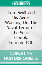 Tom Swift and His Aerial Warship; Or, The Naval Terror of the Seas. E-book. Formato Mobipocket ebook