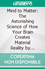 Mind to Matter: The Astonishing Science of How Your Brain Creates Material Reality by Dawson Church  | Conversation Starters. E-book. Formato EPUB ebook di dailyBooks