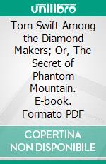 Tom Swift Among the Diamond Makers; Or, The Secret of Phantom Mountain. E-book. Formato Mobipocket ebook