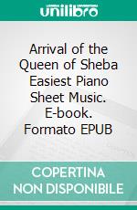 Arrival of the Queen of Sheba Easiest Piano Sheet Music. E-book. Formato EPUB ebook