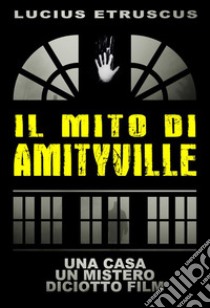 Il Mito di AmityvilleUna casa, un mistero, 18 film. E-book. Formato EPUB ebook di Lucius Etruscus