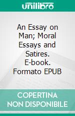 An Essay on Man; Moral Essays and Satires. E-book. Formato EPUB ebook di Alexander Pope