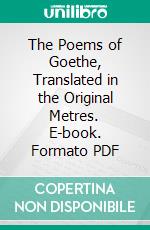 The Poems of Goethe, Translated in the Original Metres. E-book. Formato PDF ebook di Johann Wolfgang von Goethe