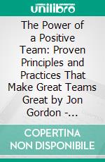 The Power of a Positive Team: Proven Principles and Practices That Make Great Teams Great by Jon Gordon - Conversation Starters. E-book. Formato EPUB ebook