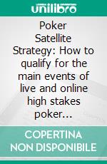 Poker Satellite Strategy: How to qualify for the main events of live and online high stakes poker tournaments. E-book. Formato EPUB