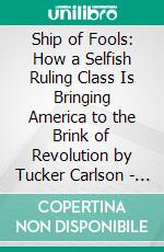 Ship of Fools: How a Selfish Ruling Class Is Bringing America to the Brink of Revolution by Tucker Carlson | Conversation Starters. E-book. Formato EPUB ebook di dailyBooks