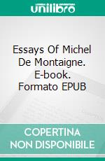 Essays Of  Michel De Montaigne. E-book. Formato EPUB ebook