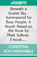 Beneath a Scarlet Sky - Summarized for Busy People: A Novel: Based on the Book by Mark Sullivan. E-book. Formato EPUB ebook di Goldmine Reads