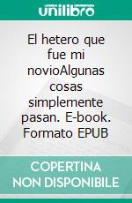 El hetero que fue mi novioAlgunas cosas simplemente pasan. E-book. Formato Mobipocket ebook di Juan D. Hernandez