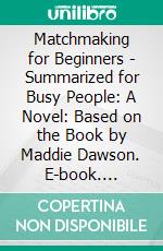 Matchmaking for Beginners - Summarized for Busy People: A Novel: Based on the Book by Maddie Dawson. E-book. Formato EPUB ebook di Goldmine Reads