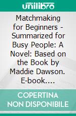 Matchmaking for Beginners - Summarized for Busy People: A Novel: Based on the Book by Maddie Dawson. E-book. Formato EPUB ebook