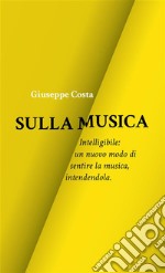 Sulla MusicaIntelligibile: un nuovo modo di sentire la musica, intendendola.. E-book. Formato EPUB ebook