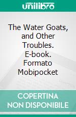 The Water Goats, and Other Troubles. E-book. Formato Mobipocket ebook