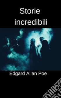 Storie incredibili12 racconti di Edgard Allan Poe. E-book. Formato EPUB ebook di Edgar Allan Poe