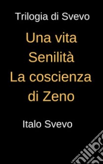 Trilogia di Svevo - Una vita, Senilità, La coscienza di Svevo: Raccolta dei romanzi di Italo Svevo. E-book. Formato EPUB ebook di Italo Svevo