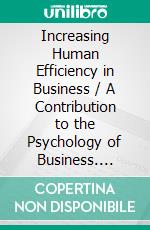 Increasing Human Efficiency in Business / A Contribution to the Psychology of Business. E-book. Formato PDF ebook di Walter Dill Scott