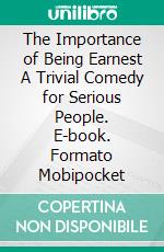 The Importance of Being Earnest A Trivial Comedy for Serious People. E-book. Formato EPUB ebook