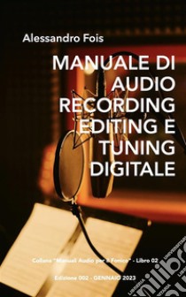 Manuale di Audio Recording, Editing e Tuning DigitaleRecording, Editing e Tuning Professionale per l’Home Studio. E-book. Formato EPUB ebook di Alessandro Fois