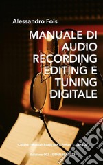 Manuale di Audio Recording, Editing e Tuning DigitaleRecording, Editing e Tuning Professionale per l’Home Studio. E-book. Formato EPUB ebook