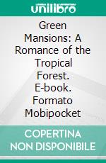 Green Mansions: A Romance of the Tropical Forest. E-book. Formato Mobipocket ebook di W. H. Hudson