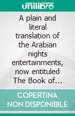 A plain and literal translation of the Arabian nights entertainments, now entituled The Book of the Thousand Nights and a Night, Volume 1. E-book. Formato Mobipocket