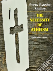 The Necessity of Atheism. E-book. Formato EPUB ebook di Percy Bysshe Shelley