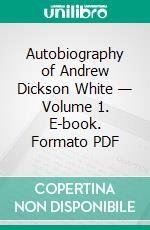 Autobiography of Andrew Dickson White — Volume 1. E-book. Formato EPUB ebook