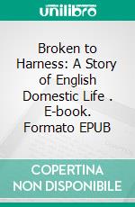 Broken to Harness: A Story of English Domestic Life . E-book. Formato Mobipocket ebook di Edmund Yates