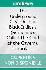 The Underground City; Or, The Black Indies / (Sometimes Called The Child of the Cavern). E-book. Formato Mobipocket ebook