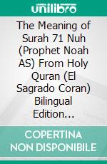 The Meaning of Surah 71 Nuh (Prophet Noah AS) From Holy Quran (El Sagrado Coran) Bilingual Edition English Spanish. E-book. Formato EPUB ebook