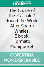 The Cruise of the 'Cachalot' Round the World After Sperm Whales. E-book. Formato Mobipocket