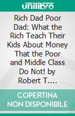 Rich Dad Poor Dad: What the Rich Teach Their Kids About Money That the Poor and Middle Class Do Not! by Robert T. Kiyosaki | Conversation Starters. E-book. Formato EPUB ebook di dailyBooks