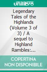 Legendary Tales of the Highlands (Volume 3 of 3) / A sequel to Highland Rambles: Illustrated Edition. E-book. Formato Mobipocket ebook di Thomas Dick Lauder