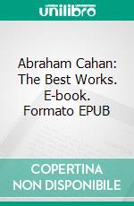 Abraham Cahan: The Best Works. E-book. Formato EPUB ebook di Abraham Cahan